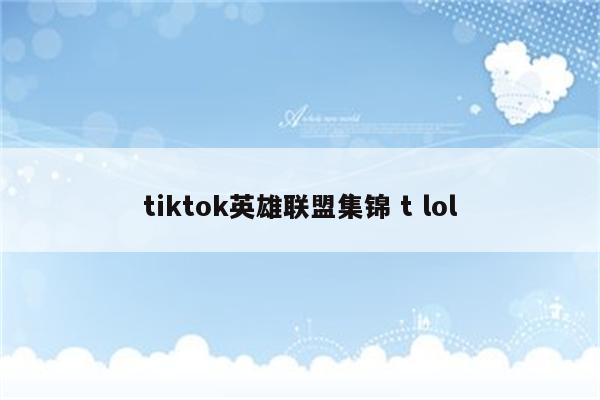 tiktok英雄联盟集锦 t lol