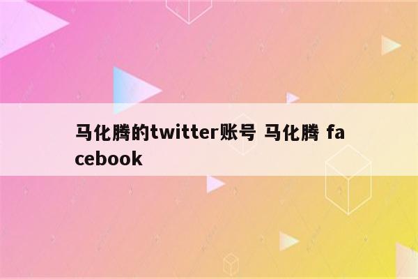 马化腾的twitter账号 马化腾 facebook