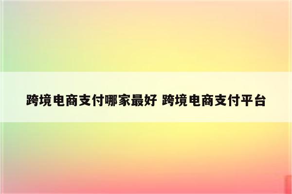 跨境电商支付哪家最好 跨境电商支付平台