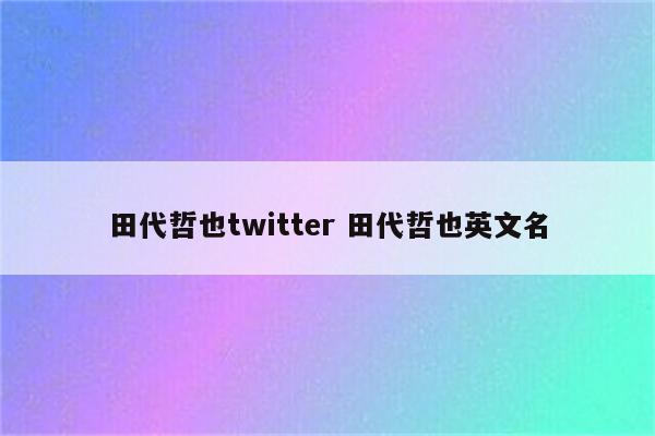 田代哲也twitter 田代哲也英文名