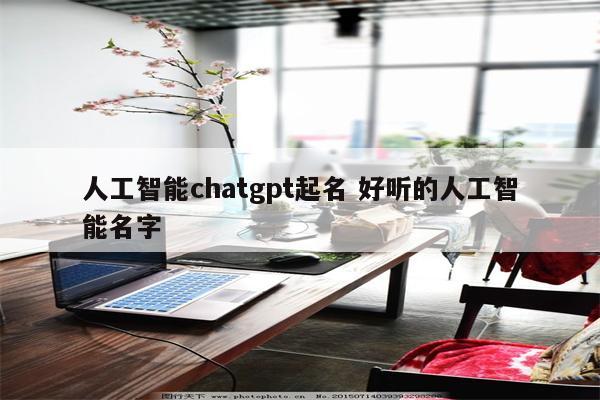 人工智能chatgpt起名 好听的人工智能名字