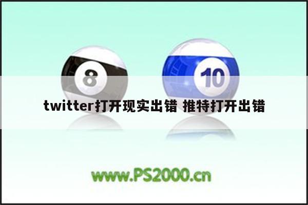twitter打开现实出错 推特打开出错