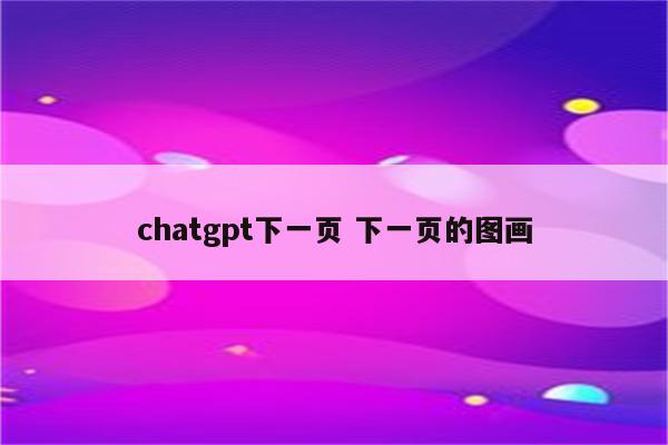 chatgpt下一页 下一页的图画