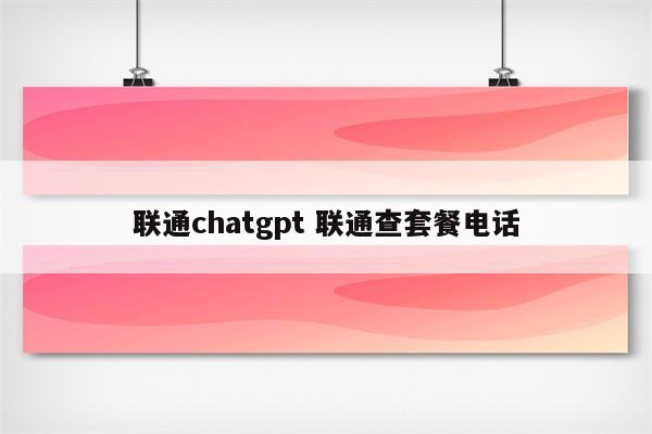 联通chatgpt 联通查套餐电话