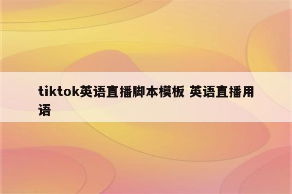 tiktok英语直播脚本模板 英语直播用语
