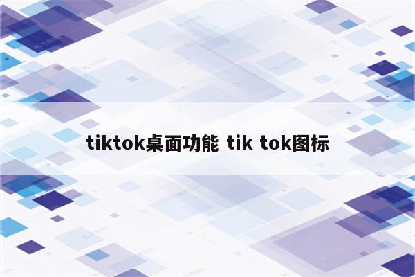 tiktok桌面功能 tik tok图标