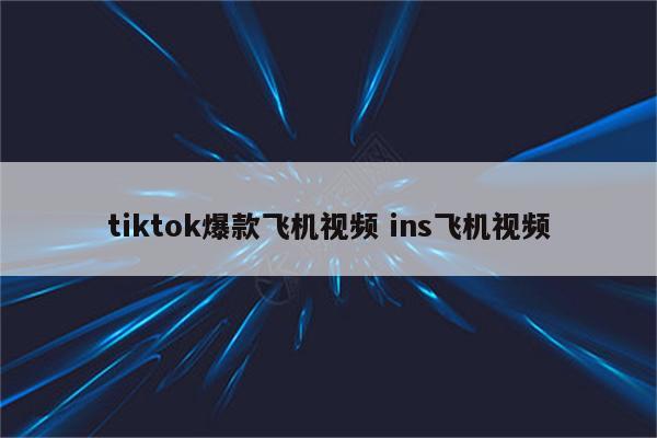 tiktok爆款飞机视频 ins飞机视频