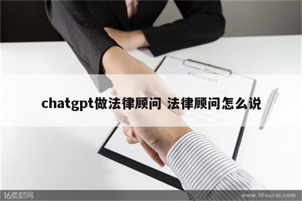 chatgpt做法律顾问 法律顾问怎么说