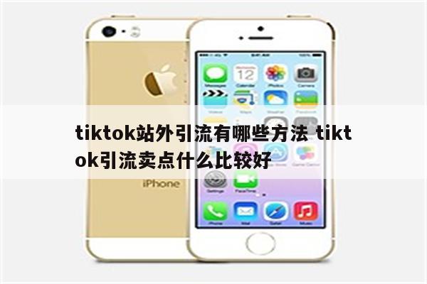 tiktok站外引流有哪些方法 tiktok引流卖点什么比较好