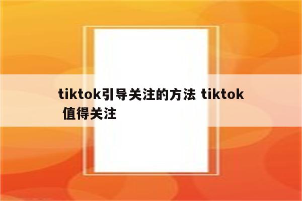 tiktok引导关注的方法 tiktok 值得关注