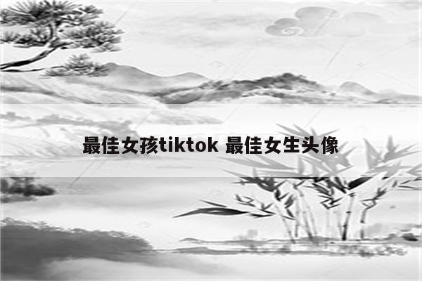 最佳女孩tiktok 最佳女生头像