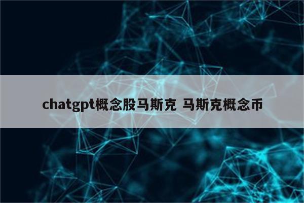 chatgpt概念股马斯克 马斯克概念币