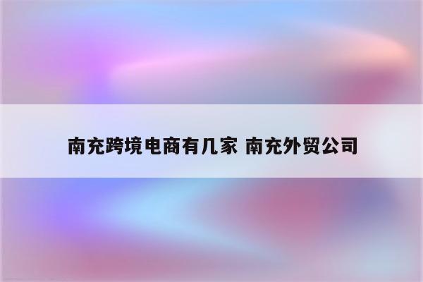 南充跨境电商有几家 南充外贸公司