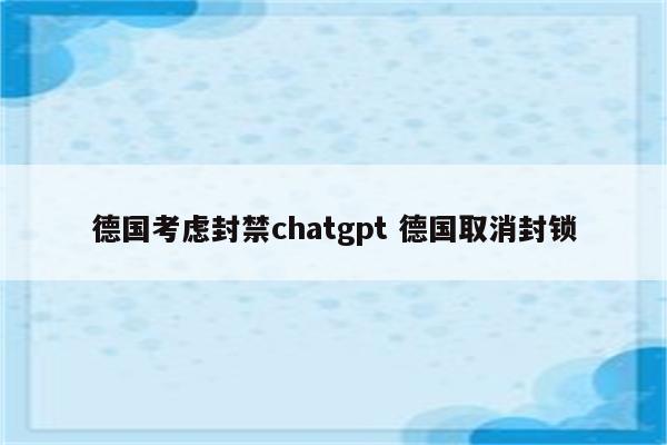 德国考虑封禁chatgpt 德国取消封锁