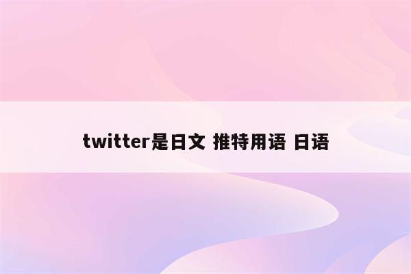 twitter是日文 推特用语 日语