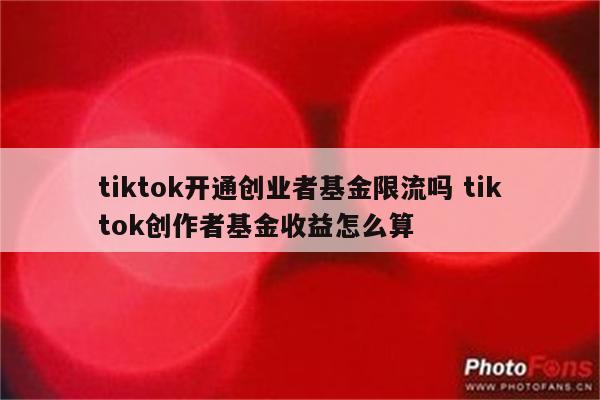 tiktok开通创业者基金限流吗 tiktok创作者基金收益怎么算
