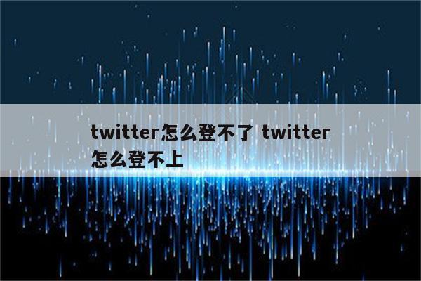 twitter怎么登不了 twitter怎么登不上