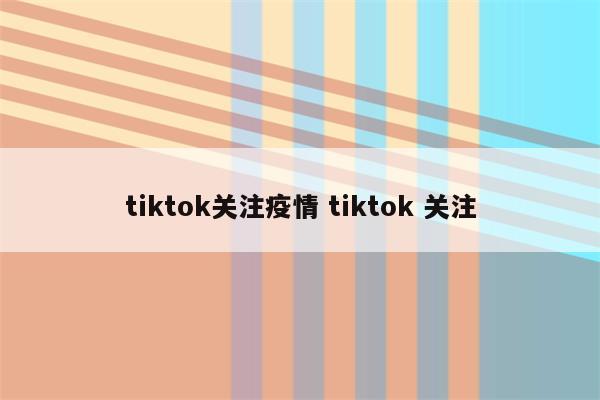 tiktok关注疫情 tiktok 关注