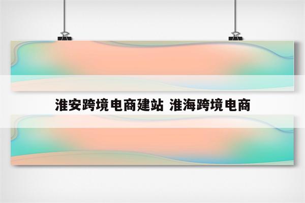 淮安跨境电商建站 淮海跨境电商