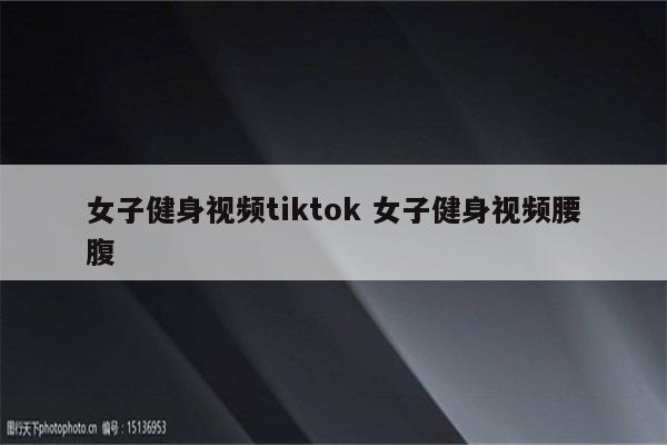 女子健身视频tiktok 女子健身视频腰腹