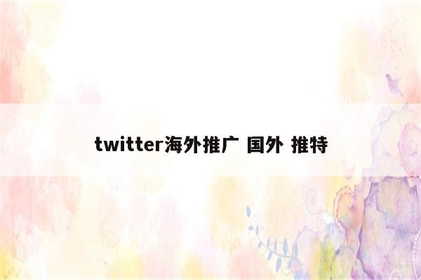 twitter海外推广 国外 推特