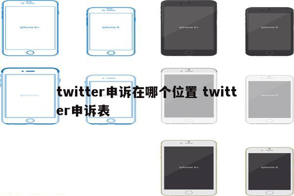 twitter申诉在哪个位置 twitter申诉表