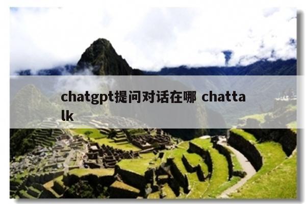 chatgpt提问对话在哪 chattalk