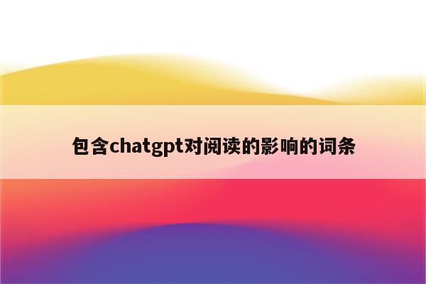 包含chatgpt对阅读的影响的词条