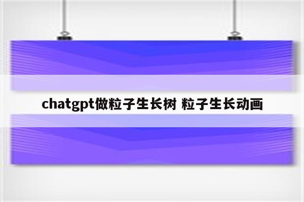 chatgpt做粒子生长树 粒子生长动画