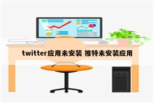 twitter应用未安装 推特未安装应用
