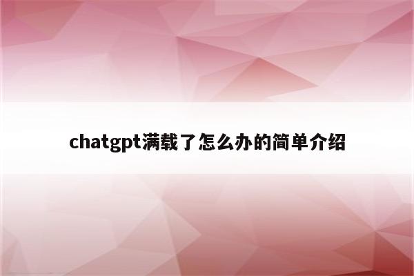 chatgpt满载了怎么办的简单介绍