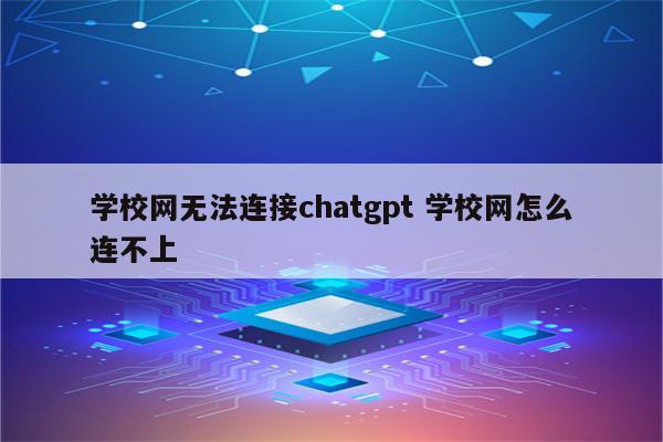 学校网无法连接chatgpt 学校网怎么连不上