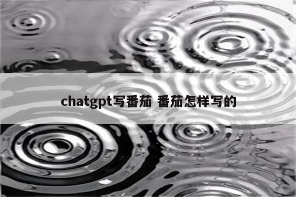 chatgpt写番茄 番茄怎样写的