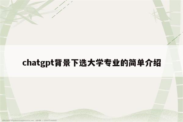 chatgpt背景下选大学专业的简单介绍