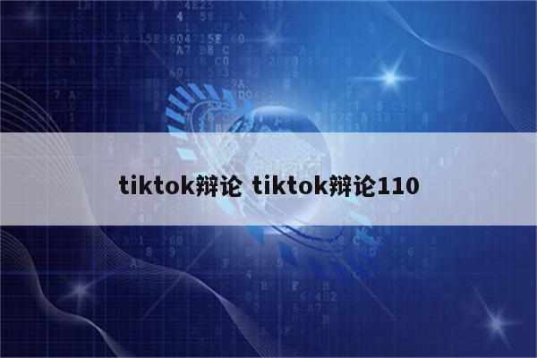 tiktok辩论 tiktok辩论110