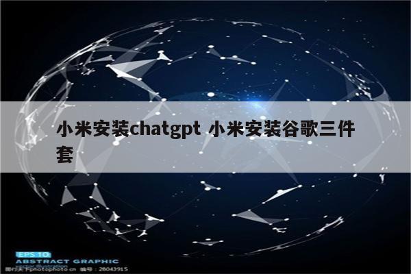 小米安装chatgpt 小米安装谷歌三件套