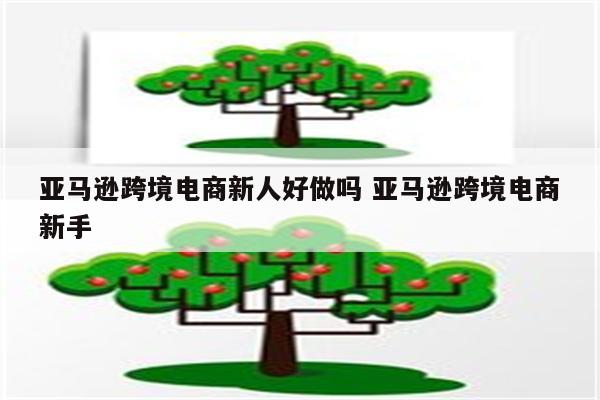 亚马逊跨境电商新人好做吗 亚马逊跨境电商新手