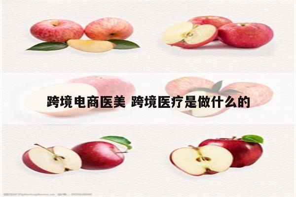 跨境电商医美 跨境医疗是做什么的