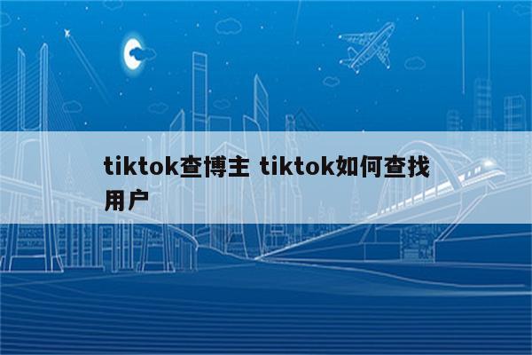 tiktok查博主 tiktok如何查找用户