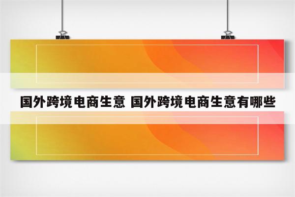 国外跨境电商生意 国外跨境电商生意有哪些