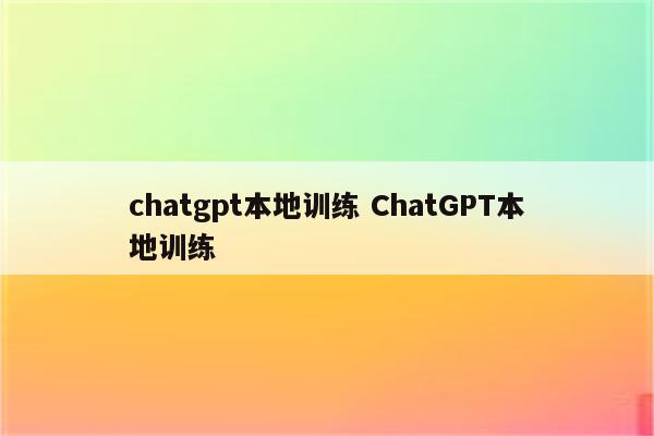 chatgpt本地训练 ChatGPT本地训练
