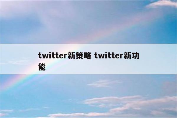 twitter新策略 twitter新功能