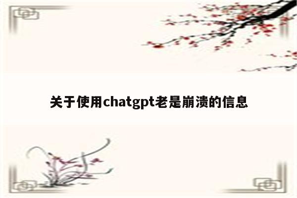 关于使用chatgpt老是崩溃的信息