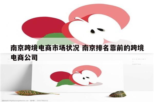 南京跨境电商市场状况 南京排名靠前的跨境电商公司