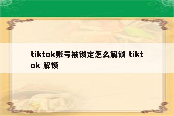 tiktok账号被锁定怎么解锁 tiktok 解锁