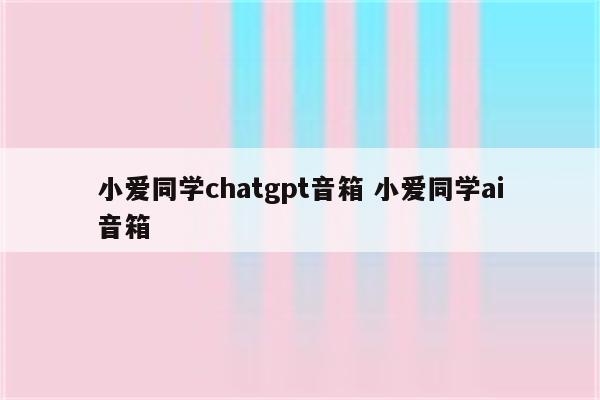 小爱同学chatgpt音箱 小爱同学ai音箱