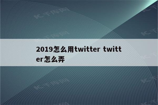 2019怎么用twitter twitter怎么弄