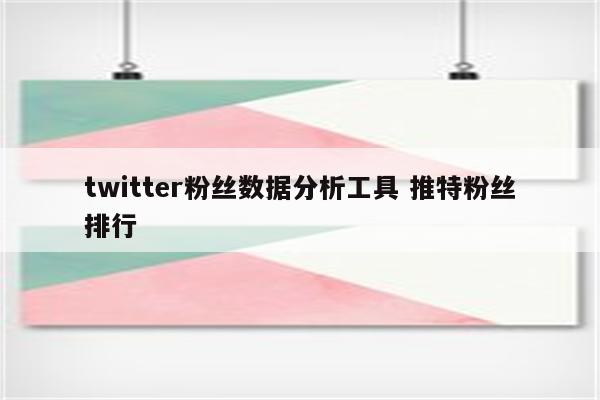 twitter粉丝数据分析工具 推特粉丝排行