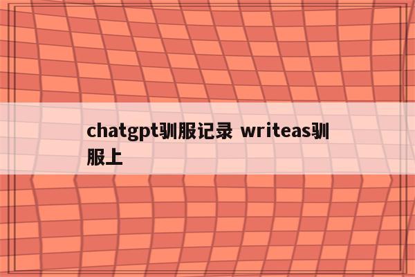 chatgpt驯服记录 writeas驯服上