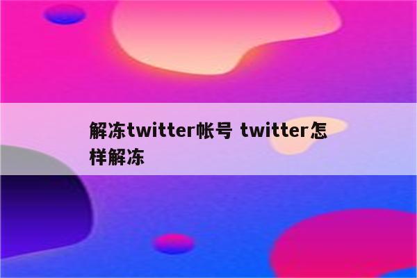 解冻twitter帐号 twitter怎样解冻